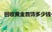 回收黄金首饰多少钱一克(2024年8月21日