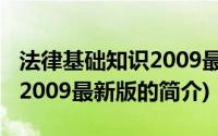 法律基础知识2009最新版(关于法律基础知识2009最新版的简介)