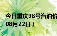 今日重庆98号汽油价调整最新消息（2024年08月22日）