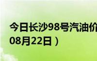 今日长沙98号汽油价调整最新消息（2024年08月22日）