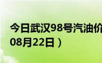 今日武汉98号汽油价调整最新消息（2024年08月22日）
