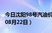 今日沈阳98号汽油价调整最新消息（2024年08月22日）