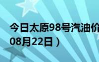 今日太原98号汽油价调整最新消息（2024年08月22日）
