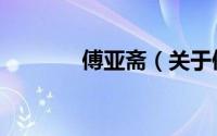 傅亚斋（关于傅亚斋的简介）
