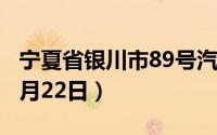 宁夏省银川市89号汽油价格查询（2024年08月22日）