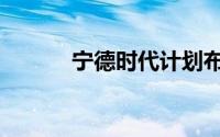 宁德时代计划布局1万座换电站