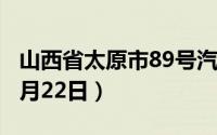 山西省太原市89号汽油价格查询（2024年08月22日）