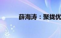 薛海涛：聚拢优势做好主销产品