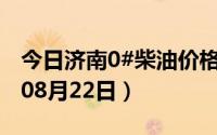 今日济南0#柴油价格调整最新消息（2024年08月22日）