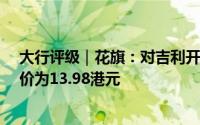 大行评级｜花旗：对吉利开启90天上行催化剂观察期 目标价为13.98港元