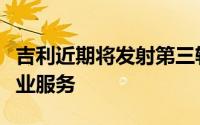 吉利近期将发射第三轨卫星年底实现全球化商业服务