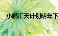 小鹏汇天计划明年下半年取得航空适航证
