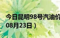 今日昆明98号汽油价调整最新消息（2024年08月23日）