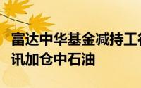 富达中华基金减持工行茅台及台积电等清仓立讯加仓中石油