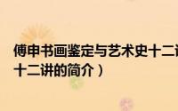 傅申书画鉴定与艺术史十二讲（关于傅申书画鉴定与艺术史十二讲的简介）