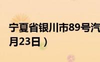 宁夏省银川市89号汽油价格查询（2024年08月23日）