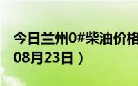 今日兰州0#柴油价格调整最新消息（2024年08月23日）