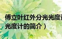 傅立叶红外分光光度计（关于傅立叶红外分光光度计的简介）