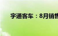 宇通客车：8月销售量同比下降6.44%