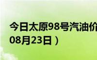 今日太原98号汽油价调整最新消息（2024年08月23日）