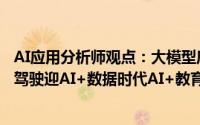 AI应用分析师观点：大模型底座升级推动AI规模化落地智能驾驶迎AI+数据时代AI+教育引领交互市场变革