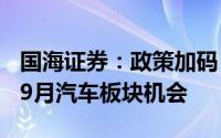 国海证券：政策加码+密集新车上市积极看待9月汽车板块机会