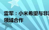 雷军：小米希望与非洲强化新能源汽车等新兴领域合作