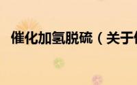 催化加氢脱硫（关于催化加氢脱硫的简介）