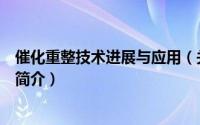 催化重整技术进展与应用（关于催化重整技术进展与应用的简介）