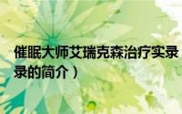 催眠大师艾瑞克森治疗实录（关于催眠大师艾瑞克森治疗实录的简介）