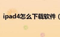 ipad4怎么下载软件（iPad4怎么下载软件）
