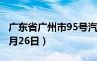 广东省广州市95号汽油价格查询（2024年08月26日）