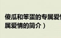 傻瓜和笨蛋的专属爱情（关于傻瓜和笨蛋的专属爱情的简介）
