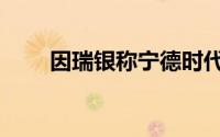因瑞银称宁德时代限产  锂库存飙升
