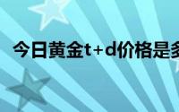今日黄金t+d价格是多少(2024年8月26日)