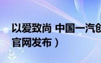 以爱致尚 中国一汽创领美好未来（一汽集团官网发布）