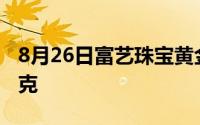 8月26日富艺珠宝黄金746元/克 金条653元/克