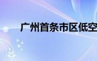 广州首条市区低空飞行航线即将启航