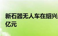 新石器无人车在绍兴成立新公司 注册资本2.1亿元
