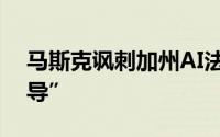 马斯克讽刺加州AI法案：“加州需要新的领导”