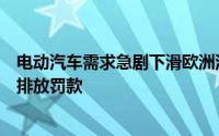 电动汽车需求急剧下滑欧洲汽车业呼吁“紧急行动”避免碳排放罚款