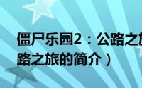 僵尸乐园2：公路之旅（关于僵尸乐园2：公路之旅的简介）