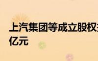 上汽集团等成立股权投资合伙企业 出资额1.5亿元