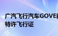 广汽飞行汽车GOVE获颁民用无人驾驶航空器特许飞行证