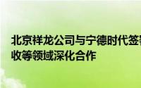 北京祥龙公司与宁德时代签署协议将在物流电动化、电池回收等领域深化合作