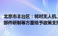 北京市丰台区：将对无人机、eVTOL、飞行汽车整机及关键部件研制等方面给予政策支持