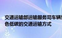 交通运输部运输服务司车辆管理处处长刘明君：加快形成绿色低碳的交通运输方式