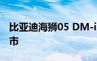 比亚迪海狮05 DM-i及第二代宋Pro DM-i上市