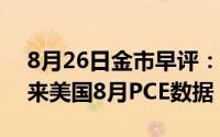8月26日金市早评：黄金强势持续 本周将迎来美国8月PCE数据