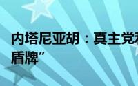 内塔尼亚胡：真主党利用黎巴嫩人作为“人体盾牌”